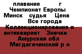 13.1) плавание :  1976 г - Чемпионат Европы - Минск  (судья) › Цена ­ 249 - Все города Коллекционирование и антиквариат » Значки   . Амурская обл.,Магдагачинский р-н